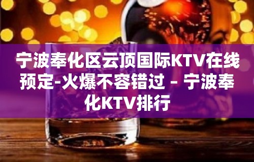 宁波奉化区云顶国际KTV在线预定-火爆不容错过 – 宁波奉化KTV排行