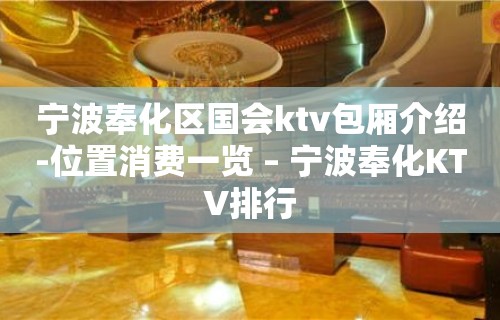 宁波奉化区国会ktv包厢介绍-位置消费一览 – 宁波奉化KTV排行