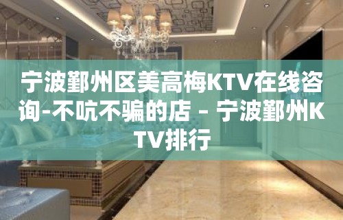 宁波鄞州区美高梅KTV在线咨询-不吭不骗的店 – 宁波鄞州KTV排行