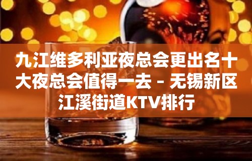 九江维多利亚夜总会更出名十大夜总会值得一去 – 无锡新区江溪街道KTV排行