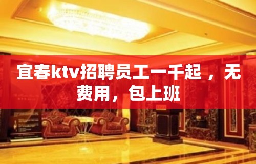 宜春ktv招聘员工一千起 ，无费用，包上班