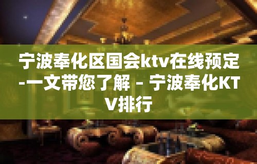 宁波奉化区国会ktv在线预定-一文带您了解 – 宁波奉化KTV排行