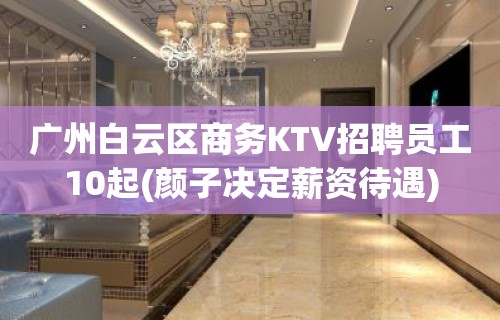 广州白云区商务KTV招聘员工10起(颜子决定薪资待遇)