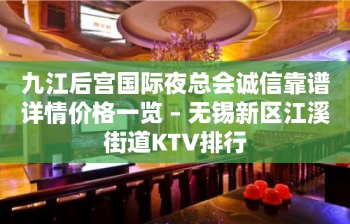 九江后宫国际夜总会诚信靠谱详情价格一览 – 无锡新区江溪街道KTV排行