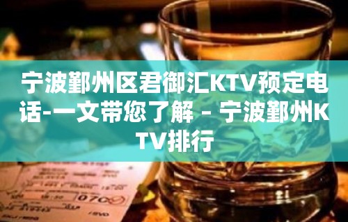 宁波鄞州区君御汇KTV预定电话-一文带您了解 – 宁波鄞州KTV排行