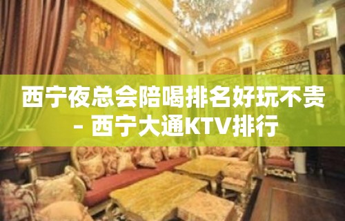 西宁夜总会陪喝排名好玩不贵 – 西宁大通KTV排行