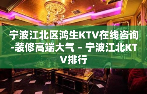 宁波江北区鸿生KTV在线咨询-装修高端大气 – 宁波江北KTV排行