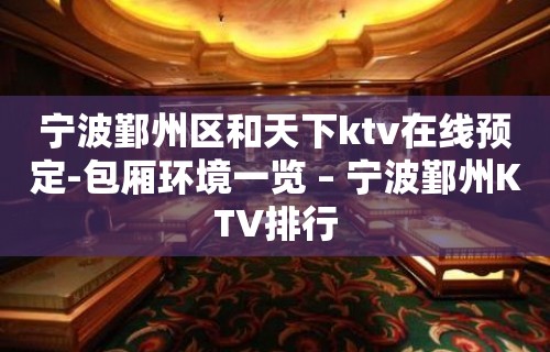 宁波鄞州区和天下ktv在线预定-包厢环境一览 – 宁波鄞州KTV排行