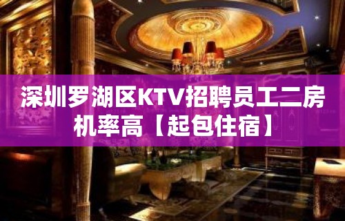 深圳罗湖区KTV招聘员工二房机率高【起包住宿】