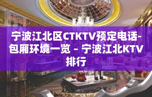 宁波江北区CTKTV预定电话-包厢环境一览 – 宁波江北KTV排行