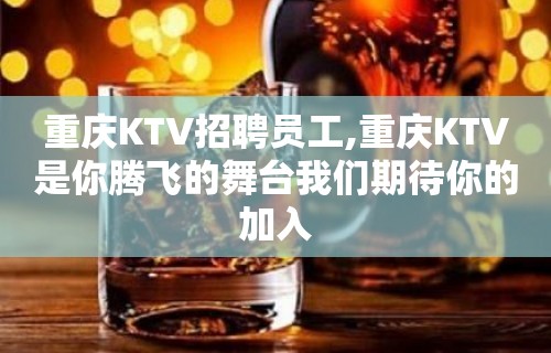 重庆KTV招聘员工,重庆KTV是你腾飞的舞台我们期待你的加入