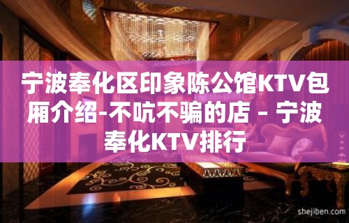 宁波奉化区印象陈公馆KTV包厢介绍-不吭不骗的店 – 宁波奉化KTV排行