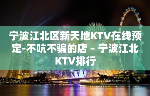 宁波江北区新天地KTV在线预定-不吭不骗的店 – 宁波江北KTV排行