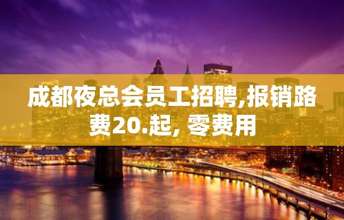 成都夜总会员工招聘,报销路费20.起, 零费用