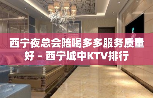 西宁夜总会陪喝多多服务质量好 – 西宁城中KTV排行