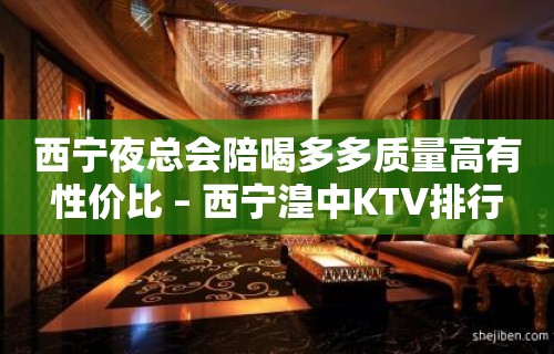 西宁夜总会陪喝多多质量高有性价比 – 西宁湟中KTV排行