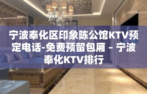 宁波奉化区印象陈公馆KTV预定电话-免费预留包厢 – 宁波奉化KTV排行