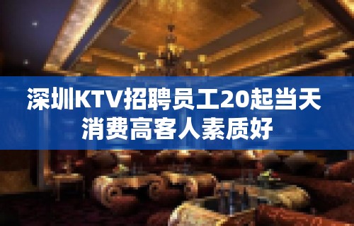 深圳KTV招聘员工20起当天 消费高客人素质好