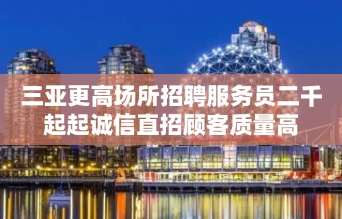 三亚更高场所招聘服务员二千起起诚信直招顾客质量高