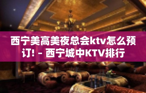 西宁美高美夜总会ktv怎么预订! – 西宁城中KTV排行