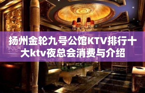 扬州金轮九号公馆KTV排行十大ktv夜总会消费与介绍