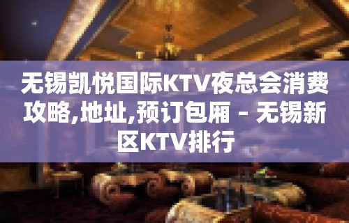 无锡凯悦国际KTV夜总会消费攻略,地址,预订包厢 – 无锡新区KTV排行