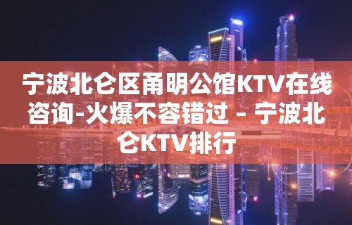 宁波北仑区甬明公馆KTV在线咨询-火爆不容错过 – 宁波北仑KTV排行