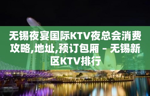 无锡夜宴国际KTV夜总会消费攻略,地址,预订包厢 – 无锡新区KTV排行