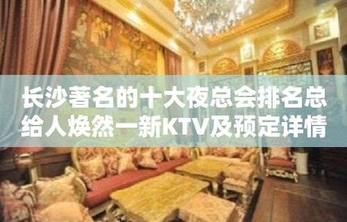 长沙著名的十大夜总会排名总给人焕然一新KTV及预定详情