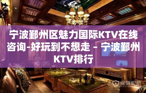 宁波鄞州区魅力国际KTV在线咨询-好玩到不想走 – 宁波鄞州KTV排行