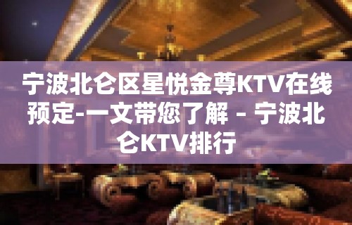 宁波北仑区星悦金尊KTV在线预定-一文带您了解 – 宁波北仑KTV排行