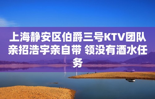 上海静安区伯爵三号KTV团队亲招浩宇亲自带 领没有酒水任务