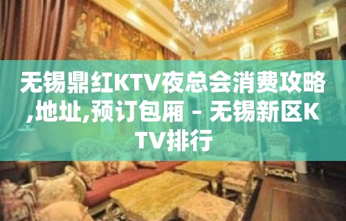 无锡鼎红KTV夜总会消费攻略,地址,预订包厢 – 无锡新区KTV排行