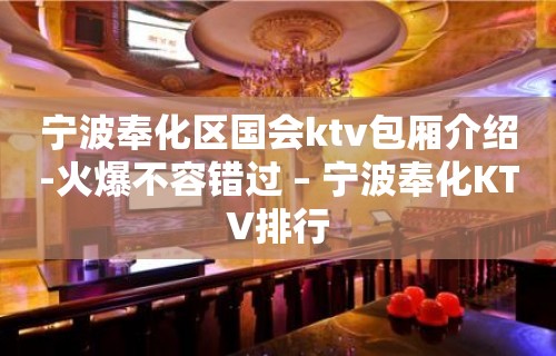 宁波奉化区国会ktv包厢介绍-火爆不容错过 – 宁波奉化KTV排行