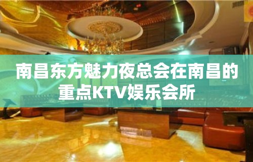 南昌东方魅力夜总会在南昌的重点KTV娱乐会所