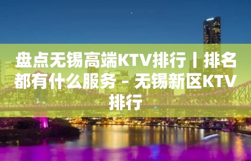 盘点无锡高端KTV排行丨排名都有什么服务 – 无锡新区KTV排行