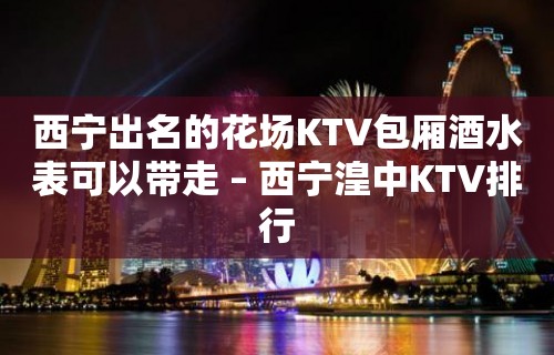 西宁出名的花场KTV包厢酒水表可以带走 – 西宁湟中KTV排行