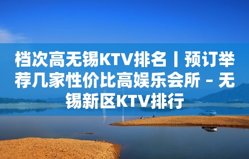 档次高无锡KTV排名丨预订举荐几家性价比高娱乐会所 – 无锡新区KTV排行