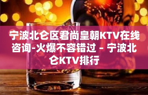 宁波北仑区君尚皇朝KTV在线咨询-火爆不容错过 – 宁波北仑KTV排行