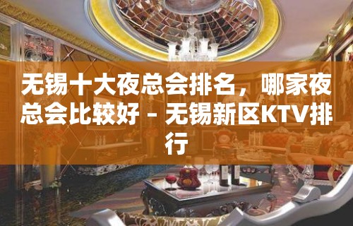 无锡十大夜总会排名，哪家夜总会比较好 – 无锡新区KTV排行