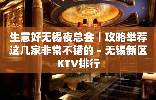 生意好无锡夜总会丨攻略举荐这几家非常不错的 – 无锡新区KTV排行