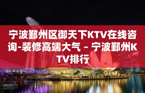 宁波鄞州区御天下KTV在线咨询-装修高端大气 – 宁波鄞州KTV排行