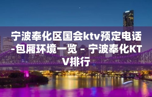 宁波奉化区国会ktv预定电话-包厢环境一览 – 宁波奉化KTV排行