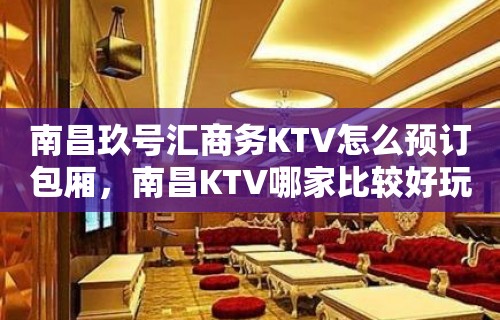 南昌玖号汇商务KTV怎么预订包厢，南昌KTV哪家比较好玩