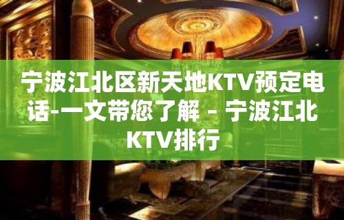 宁波江北区新天地KTV预定电话-一文带您了解 – 宁波江北KTV排行