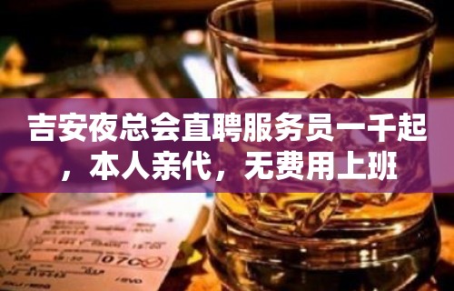 吉安夜总会直聘服务员一千起，本人亲代，无费用上班