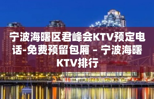 宁波海曙区君峰会KTV预定电话-免费预留包厢 – 宁波海曙KTV排行