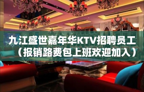 九江盛世嘉年华KTV招聘员工（报销路费包上班欢迎加入）