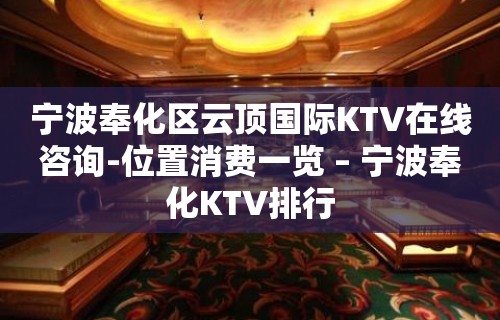 宁波奉化区云顶国际KTV在线咨询-位置消费一览 – 宁波奉化KTV排行