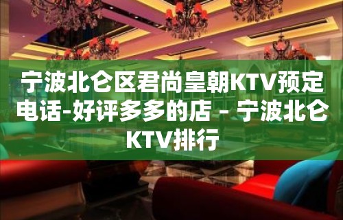 宁波北仑区君尚皇朝KTV预定电话-好评多多的店 – 宁波北仑KTV排行